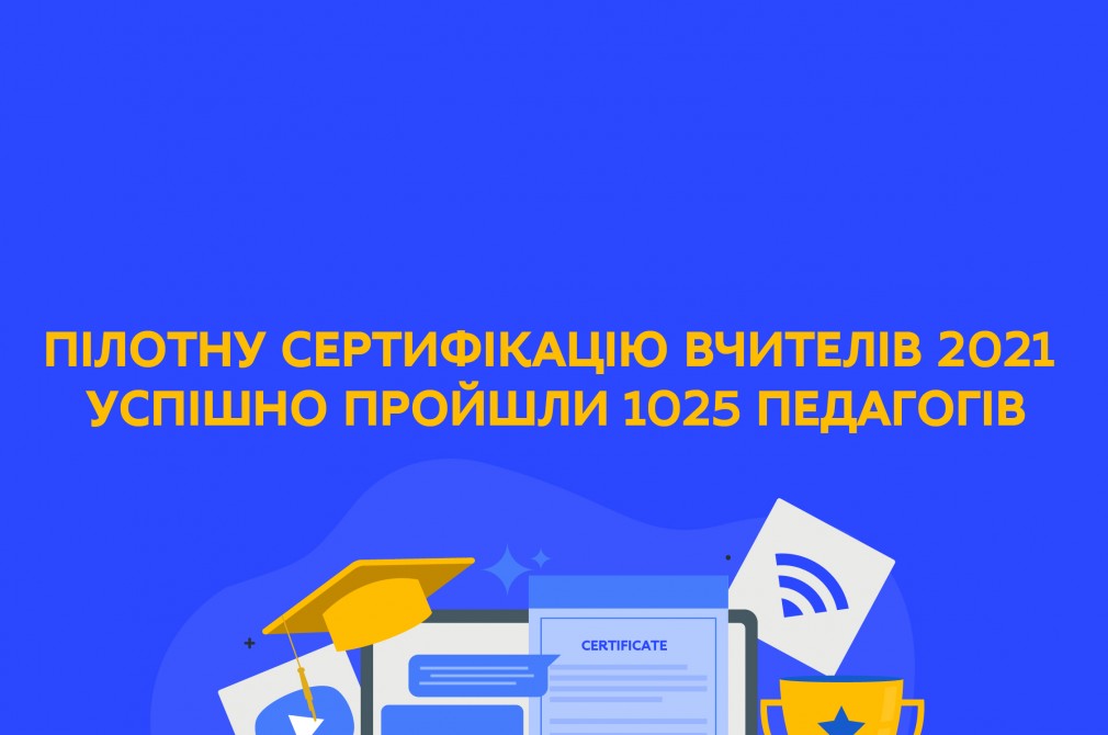 Пілотну сертифікацію учителів 2021 успішно пройшли 1025 педагогів